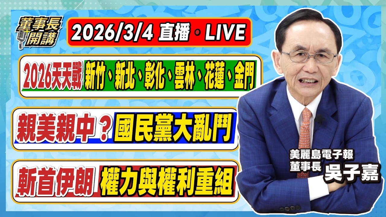 1.2026天天戰／新竹、新北、彰化、雲林、花蓮、金門 2.親美親中？國民黨大亂鬥 3.斬首伊朗／權力與權利重組【董事長開講】20260304 吳子嘉