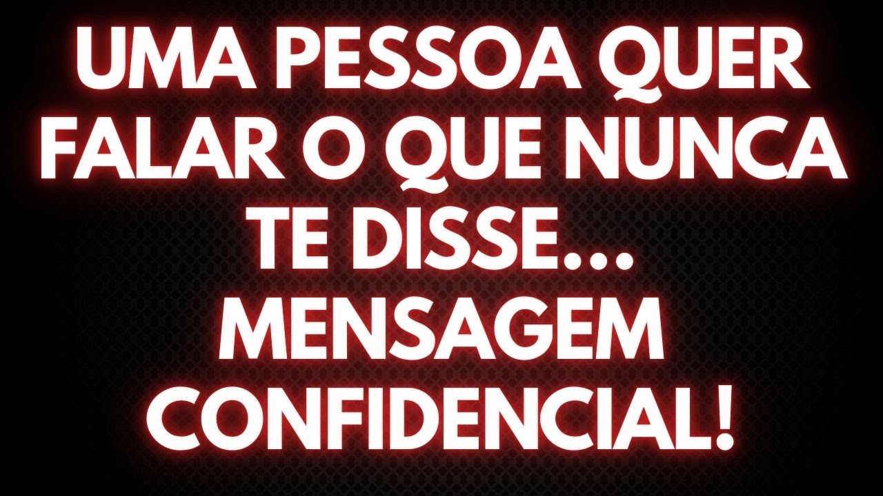 UMA PESSOA QUER FALAR O QUE NUNCA TE DISSE… MENSAGEM CONFIDENCIAL!