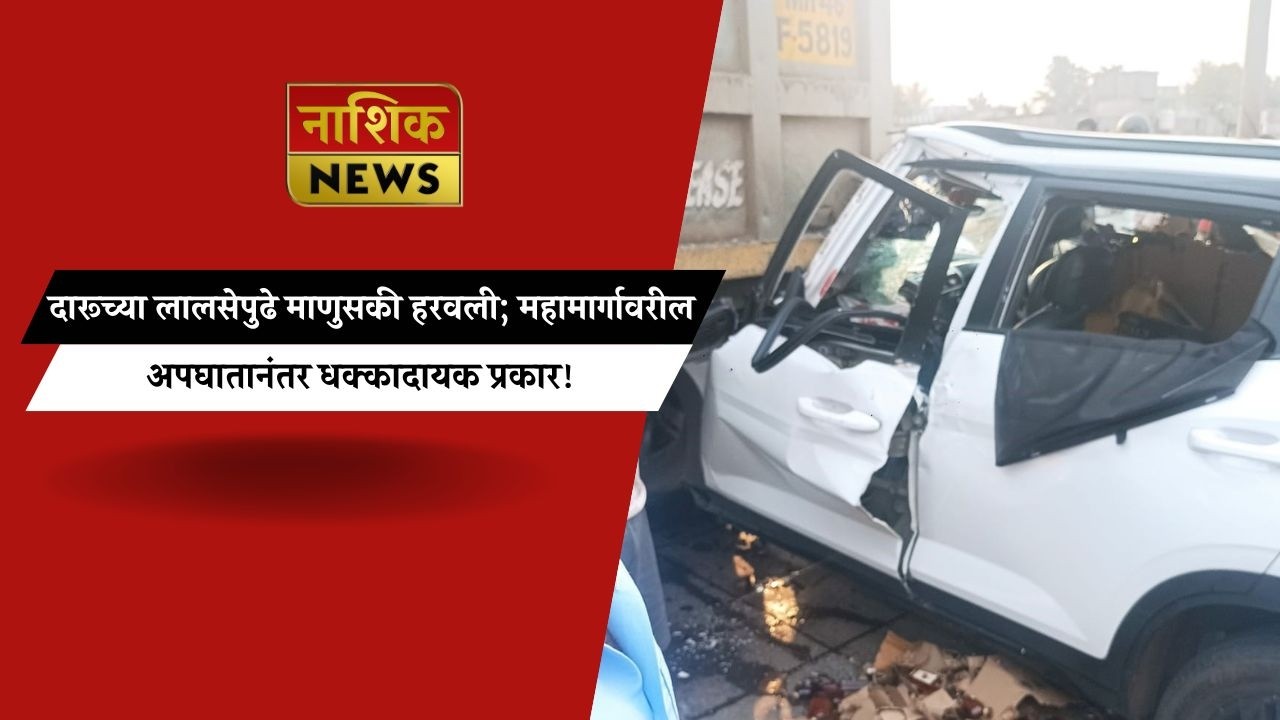 Nashik News दारूच्या लालसेपुढे माणुसकी हरवली; महामार्गावरील अपघातानंतर धक्कादायक प्रकार!