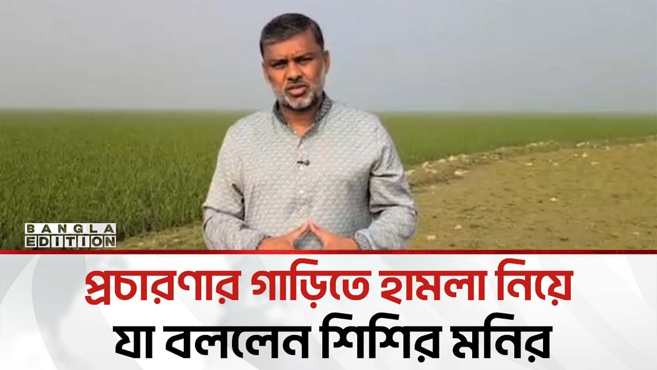 প্রচারণার গাড়িতে হা'ম'লা নিয়ে যা বললেন শিশির মনির | Bangla Edition