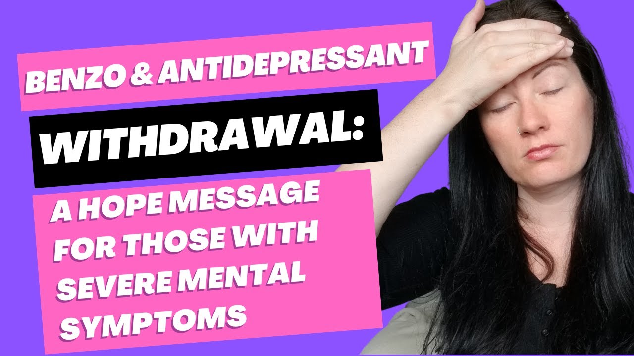 Benzo & antidepressant withdrawal: A hope message for those with severe mental symptoms