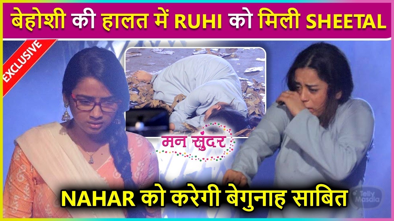 Mann Sundar: Bure Haal Mein Ruhi Ko Mili Sheetal, Ab Nahar Ko Karegi Begunah Saabit ?