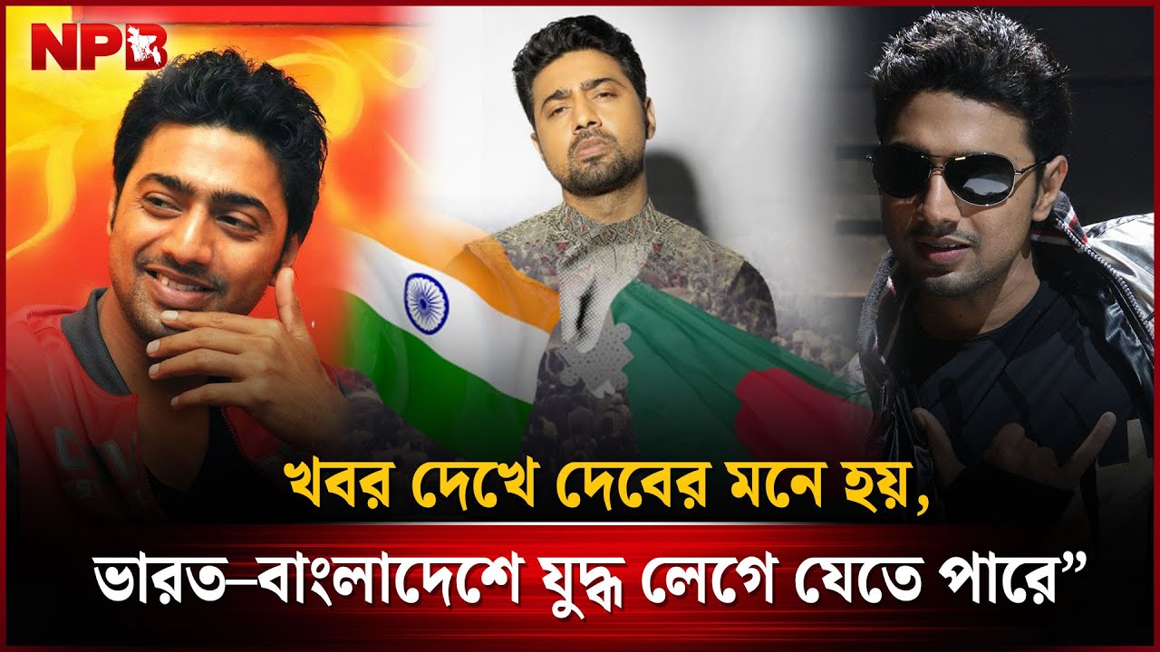 খবর দেখে দেবের মনে হয়, ভারত–বাংলাদেশে যু'দ্ধ লেগে যেতে পারে | Dev | Indian Actor |NPB Entertainment