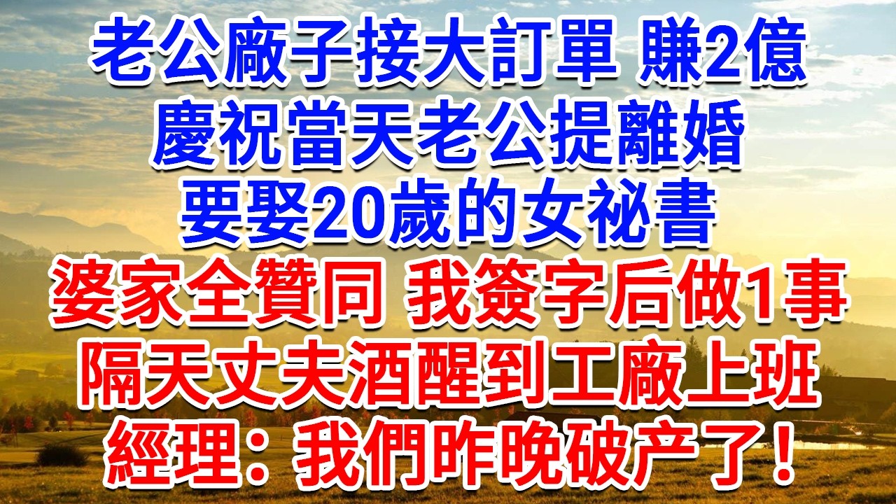老公廠子接大訂單賺2億，慶祝當天老公提離婚，要娶20歲的女祕書，婆家全贊同 我簽字后做1事，隔天丈夫酒醒到工廠上班，經理：我們昨晚破产了！#為人處世#生活經驗#情感故事#故事#小說#戀愛#情感#婚姻