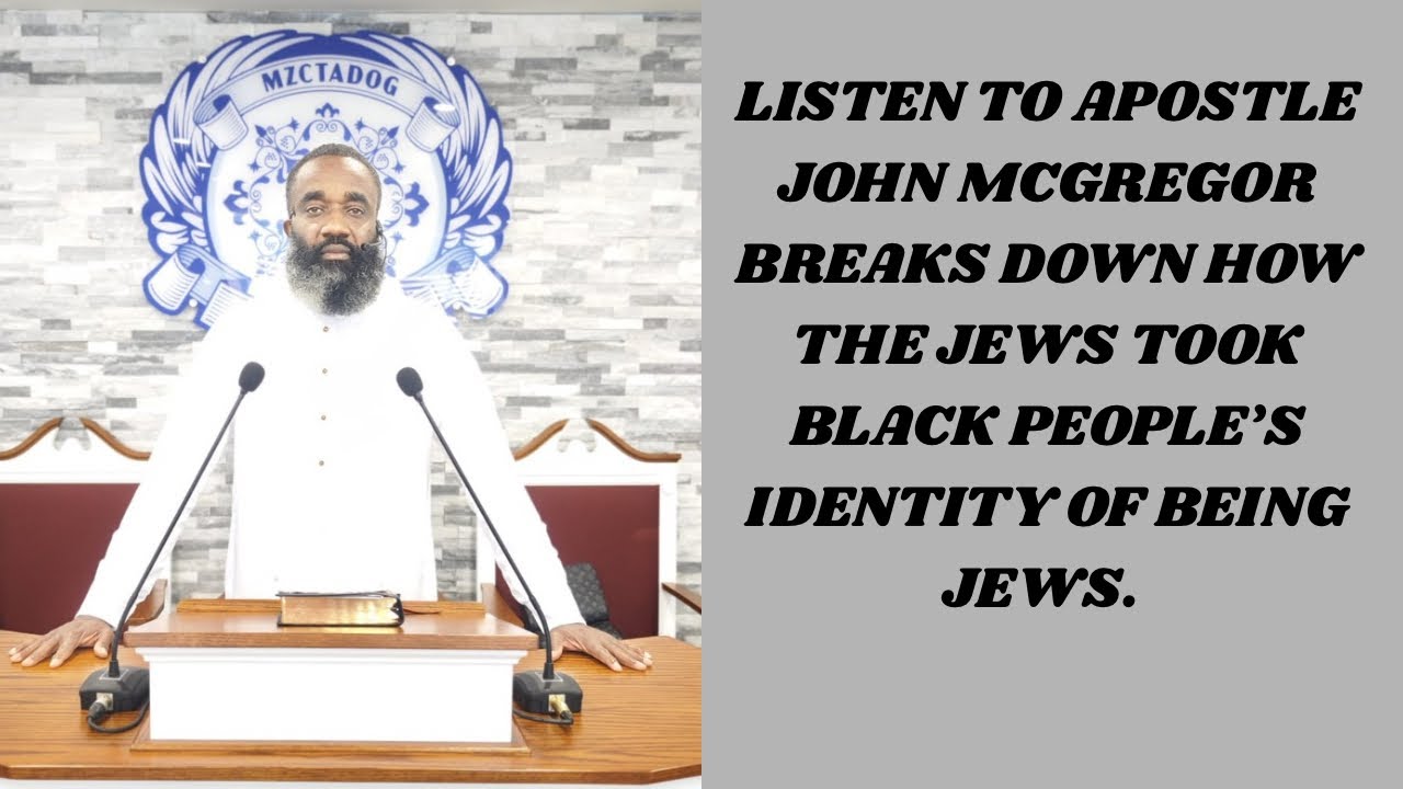 LISTEN TO APOSTLE JOHN MCGREGOR BREAKS DOWN HOW THE JEWS TOOK BLACK PEOPLE’S IDENTITY OF BEING JEWS.