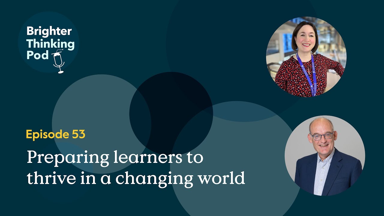 Preparing learners to thrive in a changing world - watch our Brighter Thinking vodcast Ep53