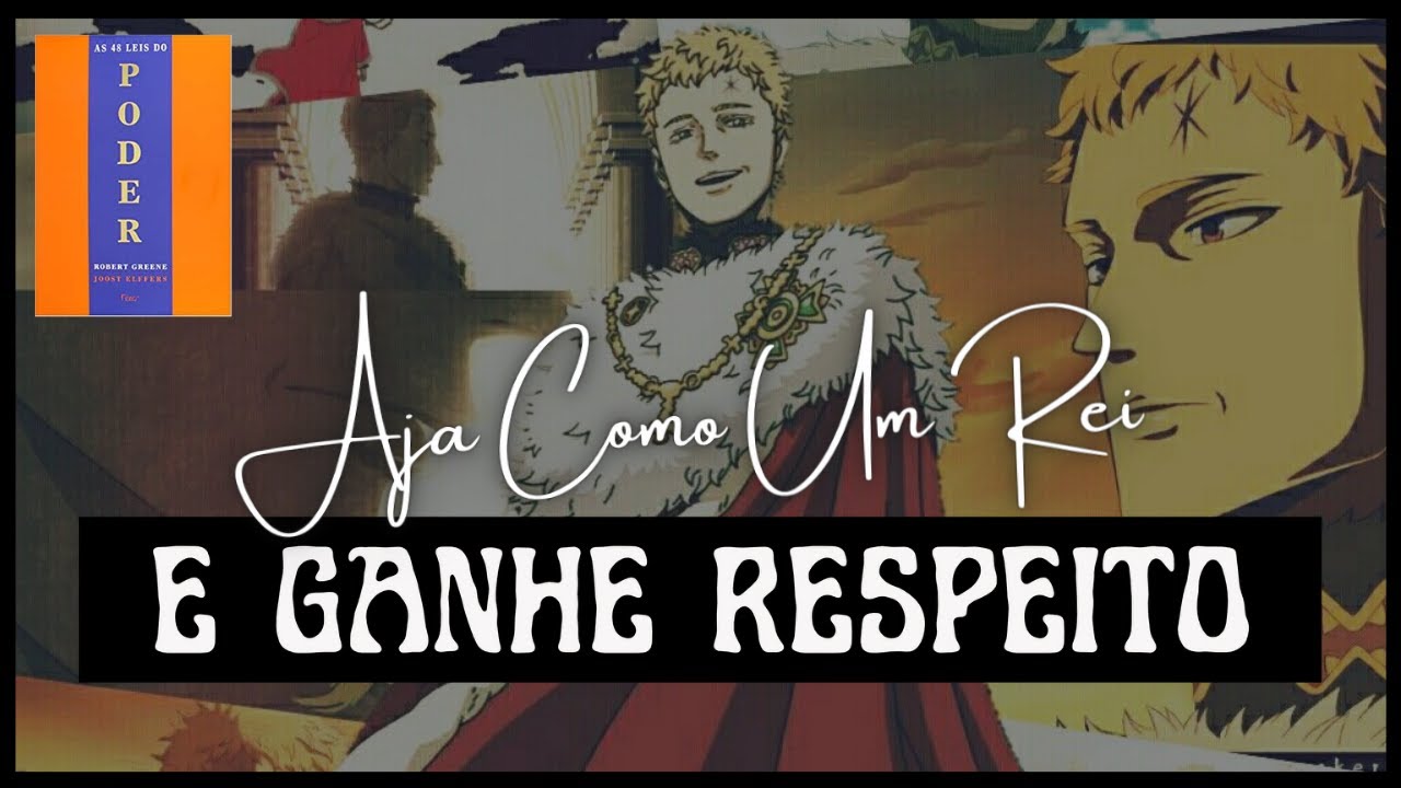 LEI 34: AJA COMO REI, PARA SER TRATADO COMO TAL! [AS 48 LEIS DO PODER]