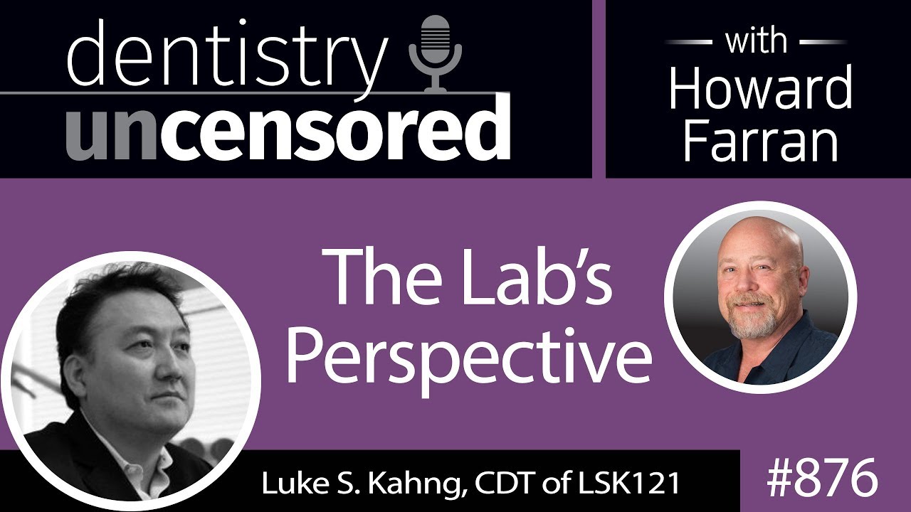 876 The Lab’s Perspective with Luke S. Kahng, CDT of LSK121 : Dentistry Uncensored