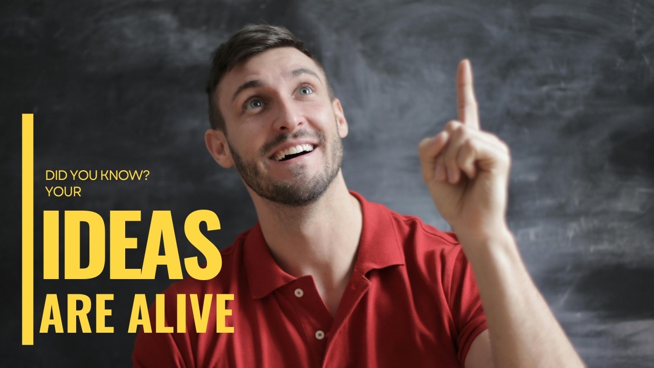 IDEAS are LIVING THINGS!