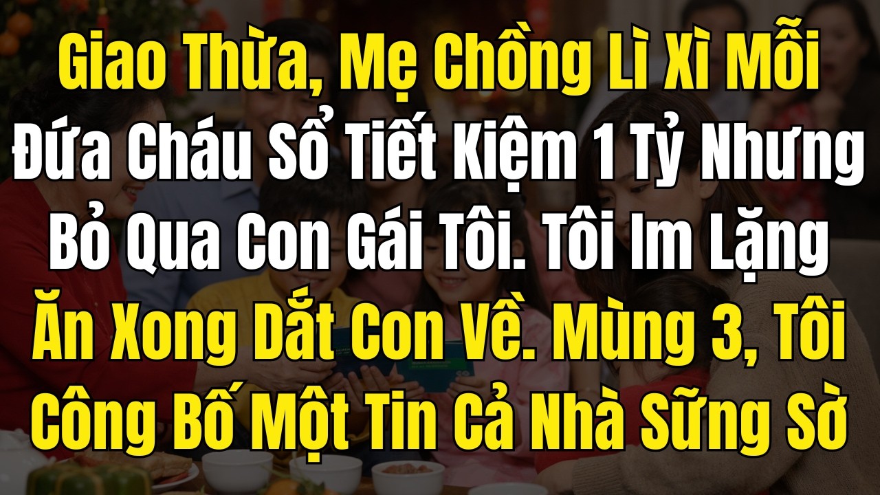 Giao Thừa, Mẹ Chồng Lì Xì Mỗi Đứa Cháu Sổ Tiết Kiệm 1 Tỷ Nhưng Bỏ Qua Con Gái Tôi  Tôi Im Lặng, Ăn X