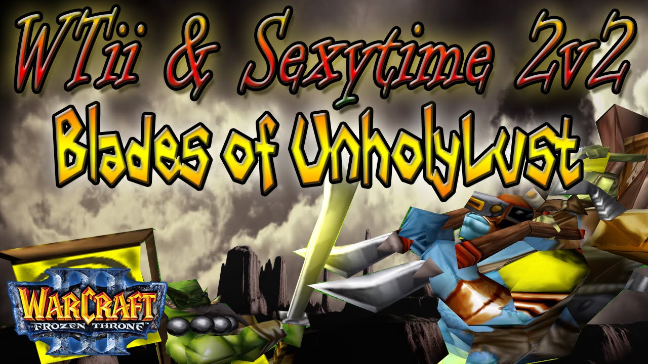 Warcraft 3 - WTii & Sexytime #3 | Blades of UnholyLust (2v2 AT #7)