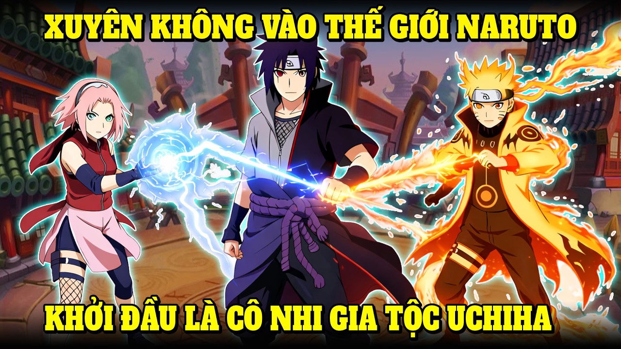 XUYÊN KHÔNG VÀO THẾ GIỚI NARUTO, KHỞI ĐẦU LÀ CÔ NHI GIA TỘC UCHIHA KHÔNG CÓ CHỖ DỰA