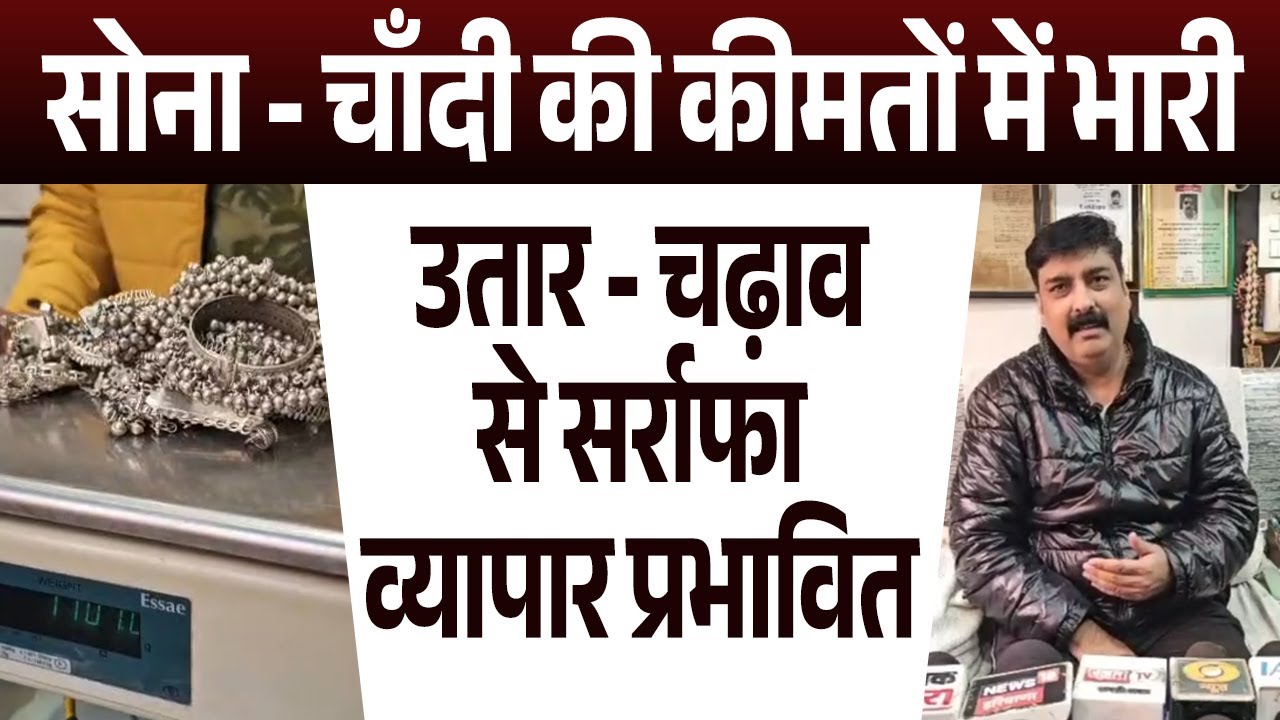 सोना - चाँदी की कीमतों में भारी उतार - चढ़ाव से सर्राफा व्यापार प्रभावित,खरीदारी से कतरा रहे ग्राहक