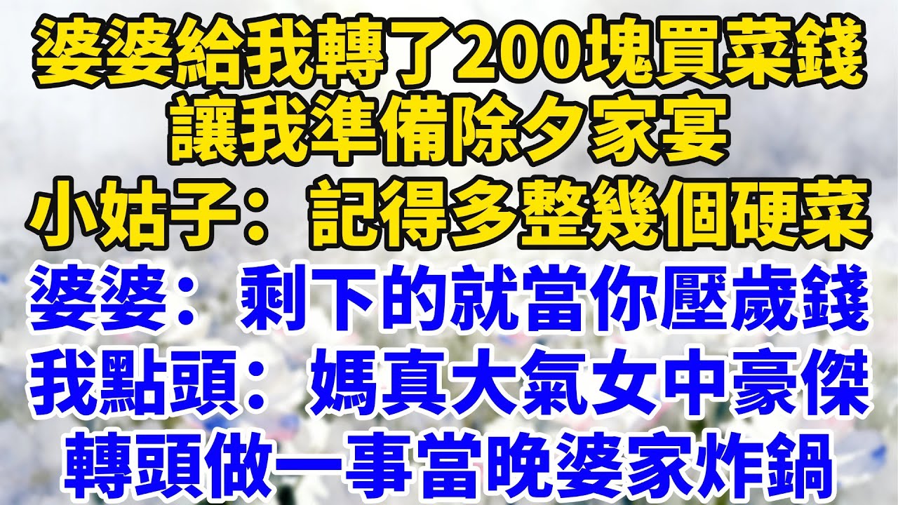 婆婆給我轉了200塊買菜錢，讓我準備除夕家宴，小姑子：記得多整幾個硬菜，婆婆：剩下的當你壓歲錢！我點頭：媽真大氣女中豪傑！轉頭做一事當晚婆家炸鍋【星河故事鋪】#完結#情感故事#婆媳關系#家庭生活#爽文