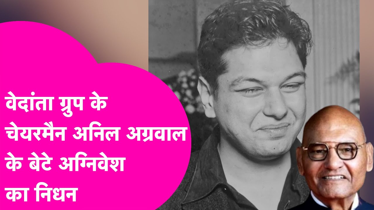 Vedanta Group के chairman Anil Agarwal के बेटे Agnivesh का निधन, अनिल बोले- बेटे का सपना पूरा करेंगे