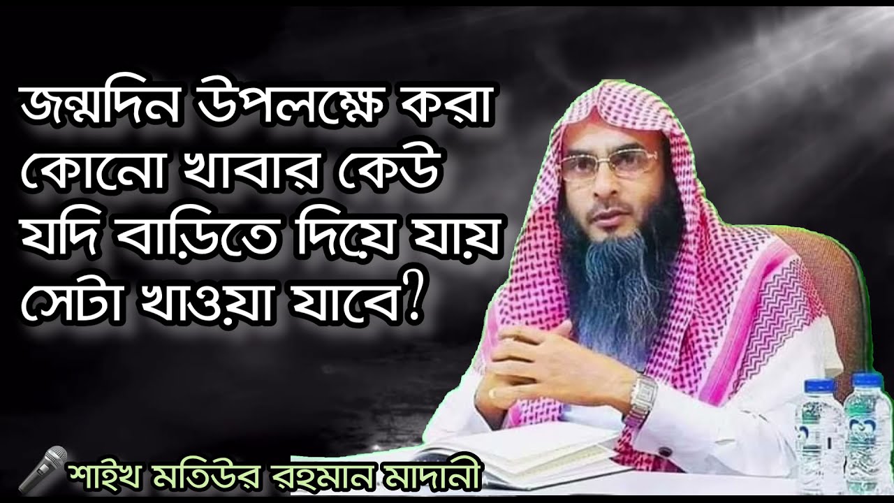 জন্মদিন উপলক্ষে করা কোনো খাবার কেউ যদি বাড়িতে দিয়ে যায় সেটা খাওয়া যাবে?||শাইখ মতিউর রহমান মাদানী