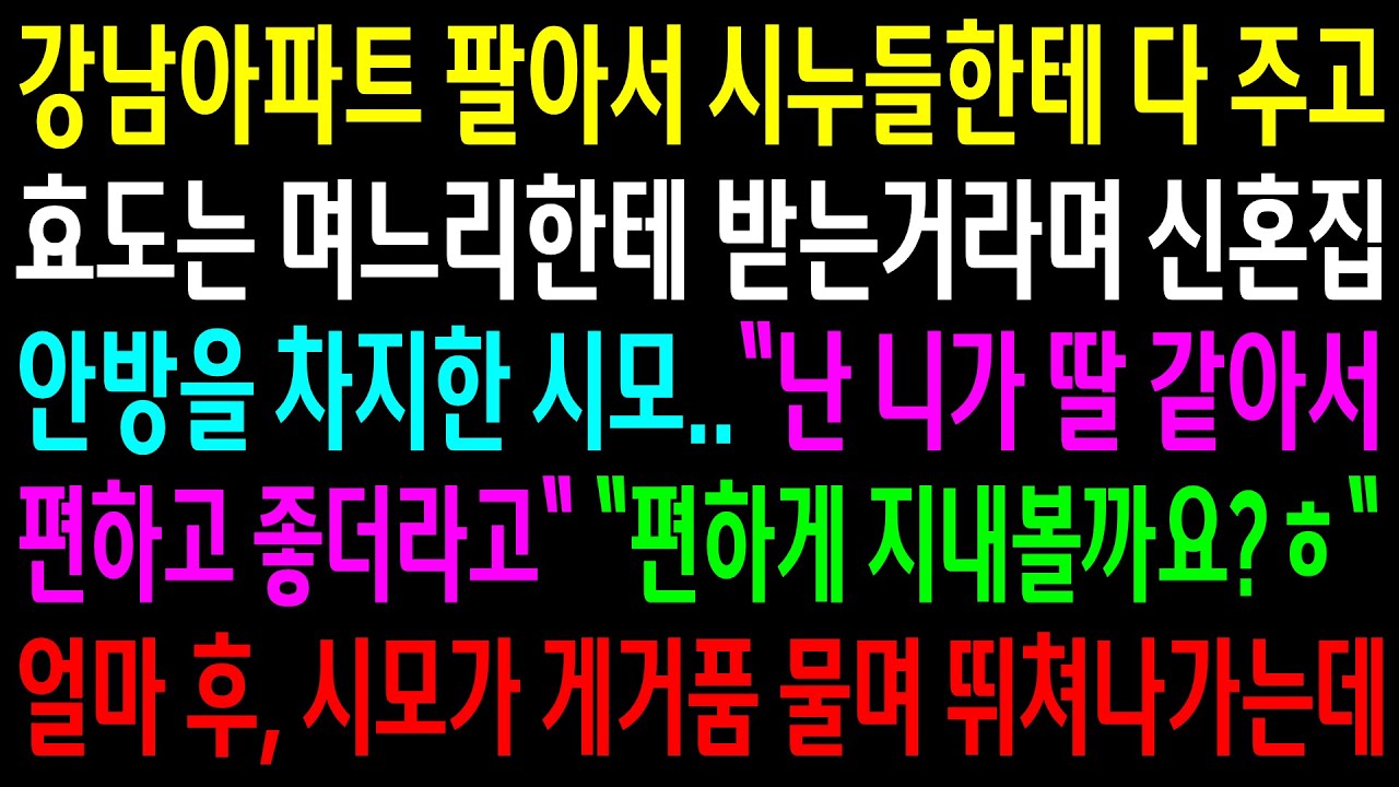 (반전사연)강남아파트 팔아서 시누들한테 다 주고 효도는 며느리한테 받는거라며 신혼집 안방을 차지한 시모..게거품 물며 뛰쳐나가는데ㅋ[신청사연][사이다썰][사연라디오]