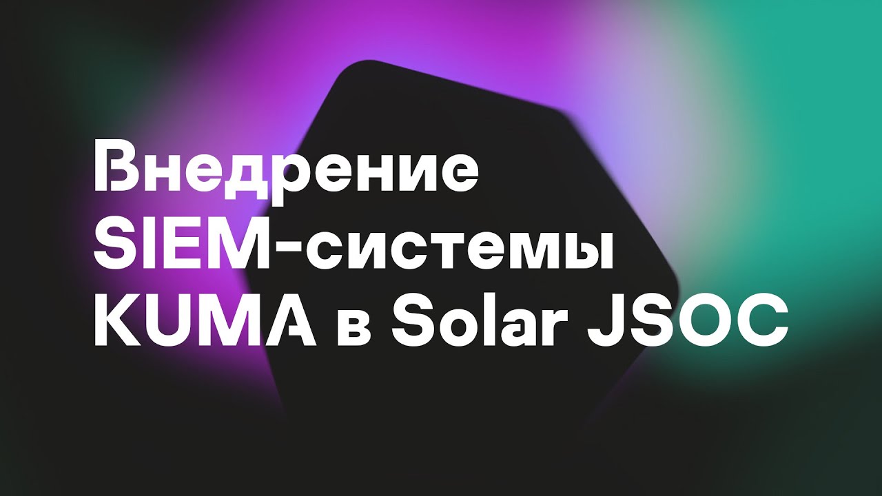 Евгения Лагутина. Внедрение SIEM-системы KUMA в Solar JSOC