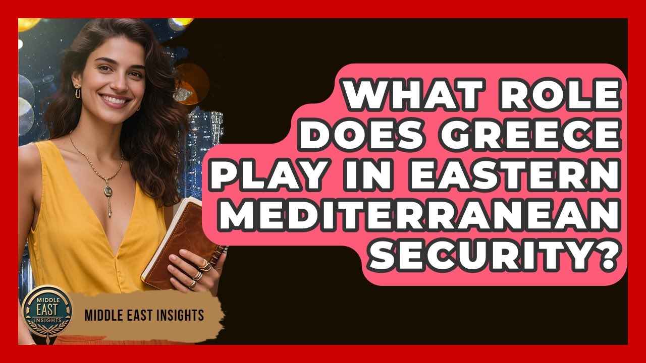 What Role Does Greece Play in Eastern Mediterranean Security? - Middle East Insights