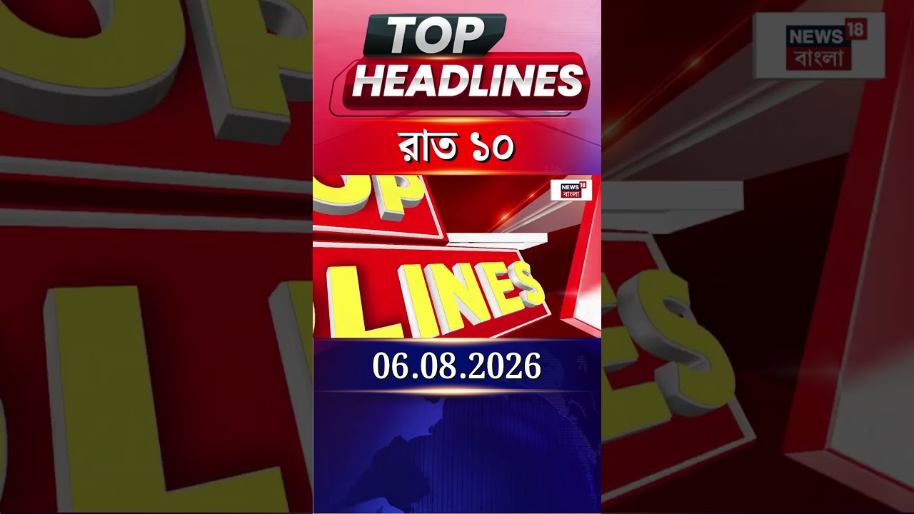News18 Bangla Headlines | 10PM Headlines | নিউজ18 বাংলা হেডলাইনস | 6 August 2026