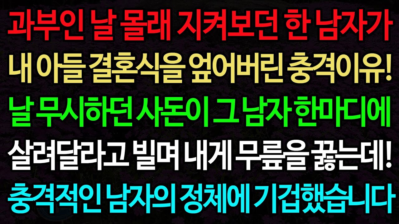 실화사연-과부인 날 몰래 지켜보던 한 남자가 내 아들 결혼식을 엎어버린 충격이유! 날 무시하던 사돈이 그 남자 한마디에 살려달라고 빌며 내게 무릎을 꿇는데!