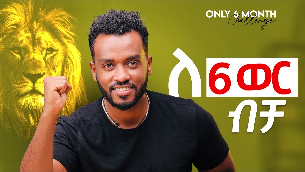 ለ6 ወር አንግትህን ደፍተህ  እነዚህን ነገሮች አድርግ|Month Challenge to Transform Your Life