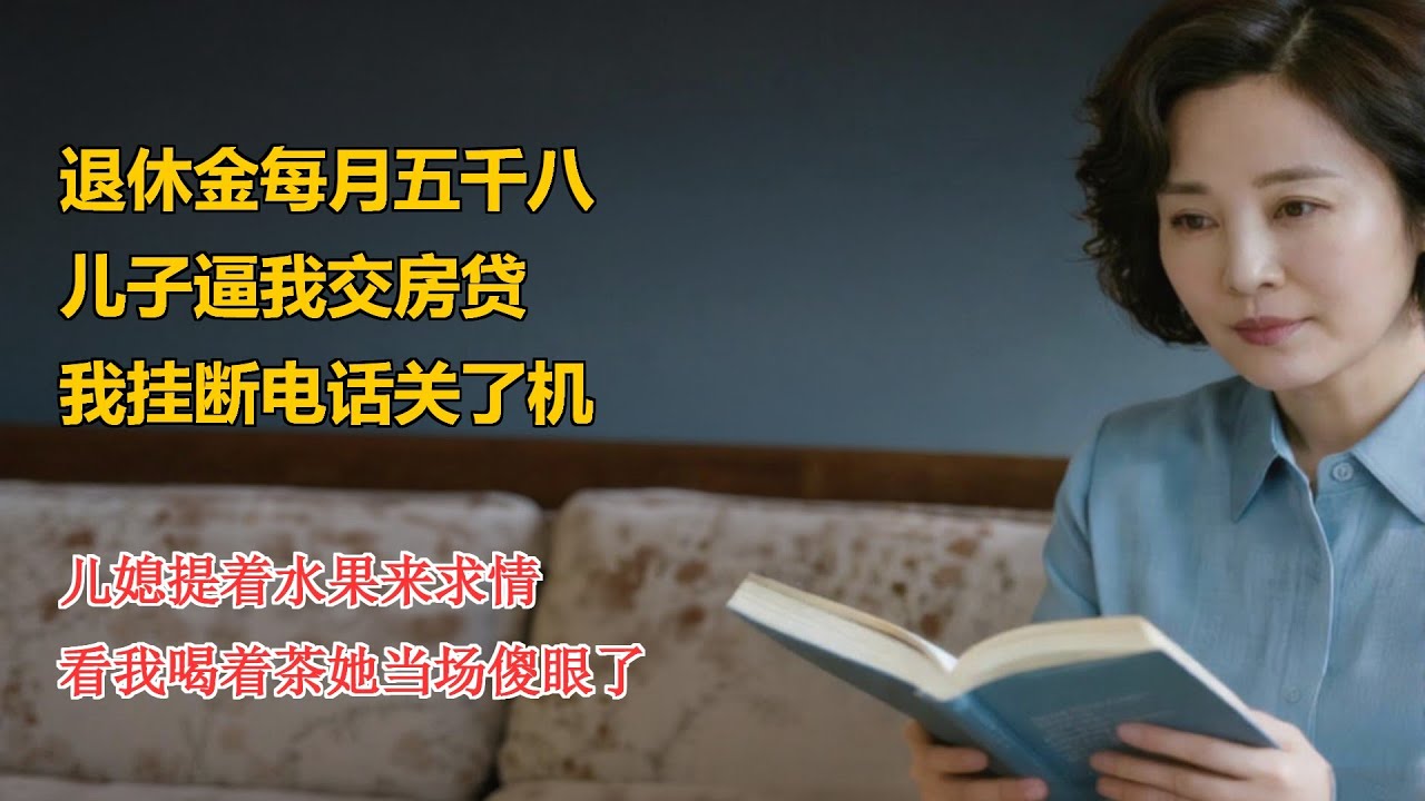 退休金每月五千八，儿子逼我交房贷，我挂断电话关了机，儿媳提着水果来求情，看我喝着茶她当场傻眼了