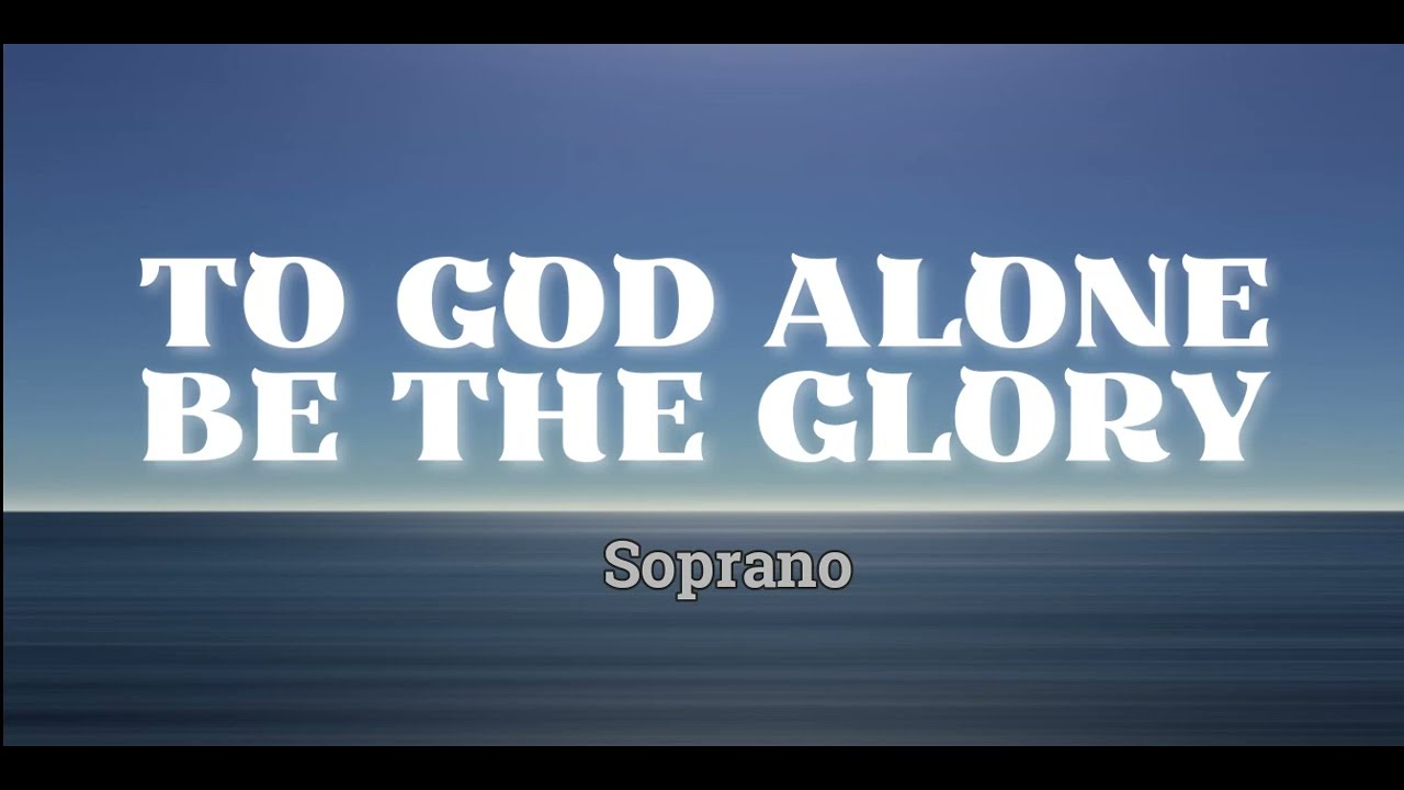 TO GOD ALONE BE THE GLORY  |  Soprano