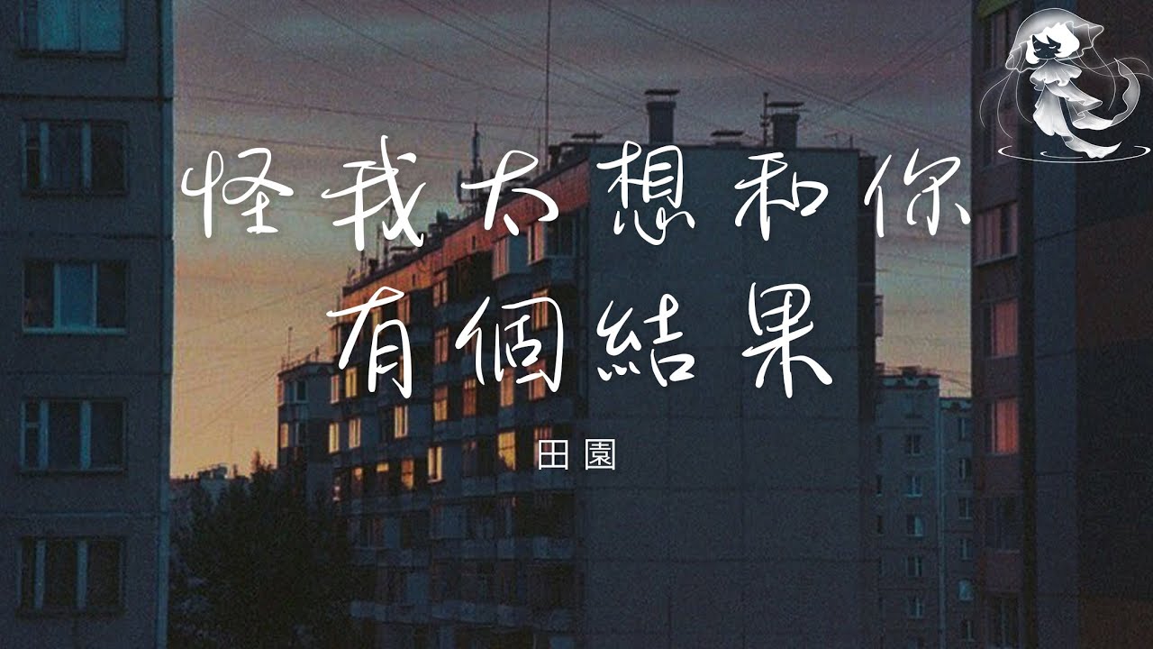 田園 - 怪我太想和你有個結果「既然愛都愛了別奢求太多 既然分都分了別糾結對錯」【動態歌詞】♪
