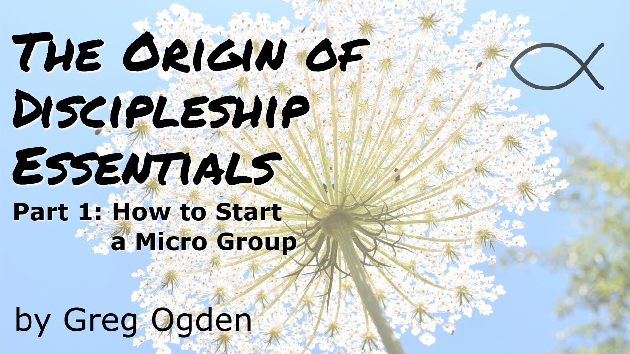 How to Start a Micro Group: Part 1 - The Origin of Discipleship Essentials - Greg Ogden