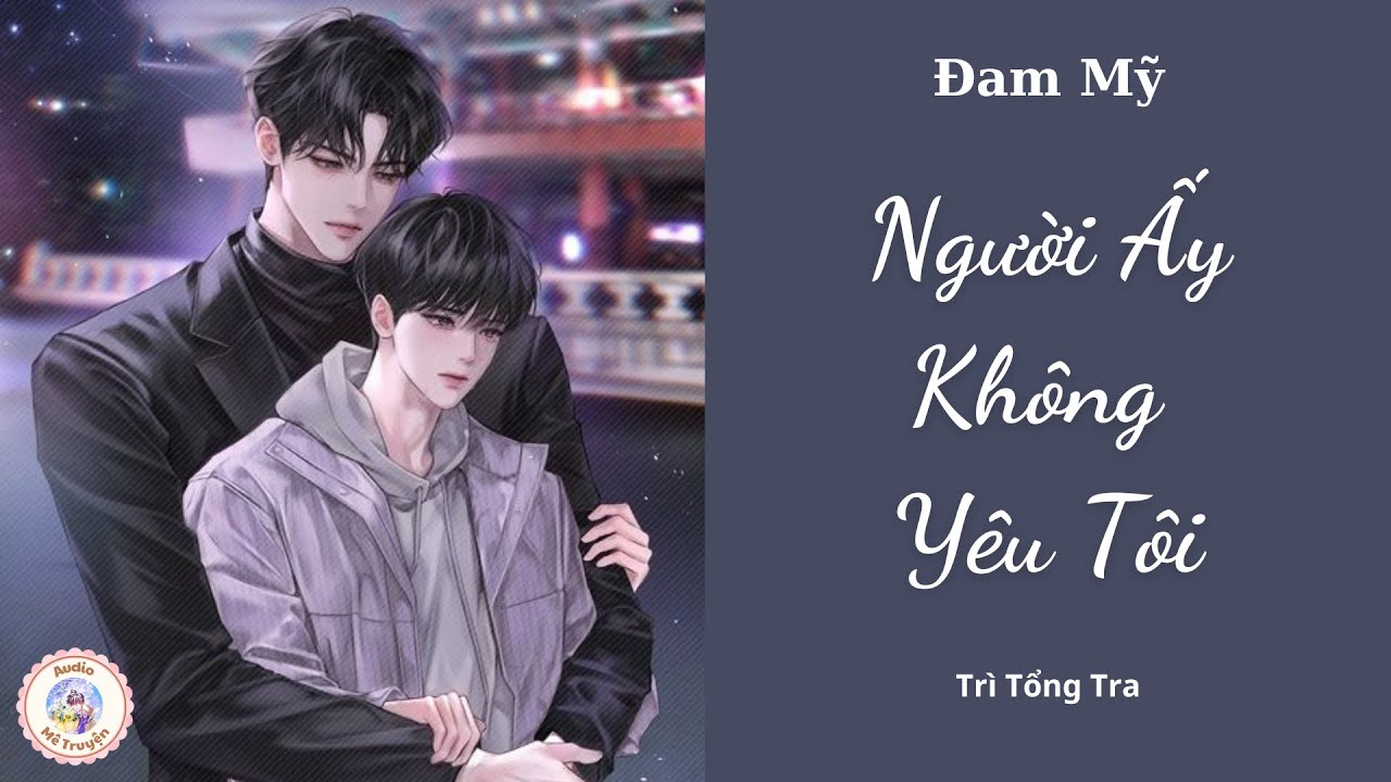 Audio Đam Mỹ Gương Vỡ Lại Lành | Người Ấy Không Yêu Tôi - Trì Tổng Tra | Audio Mê Truyện