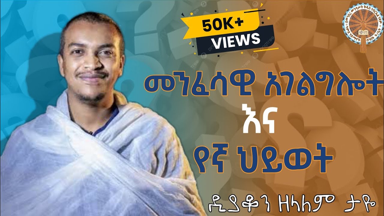 መንፈሳዊ አገልግሎት እና ስለኛ ህይወት | ዲያቆን ዘላለም ታዬ