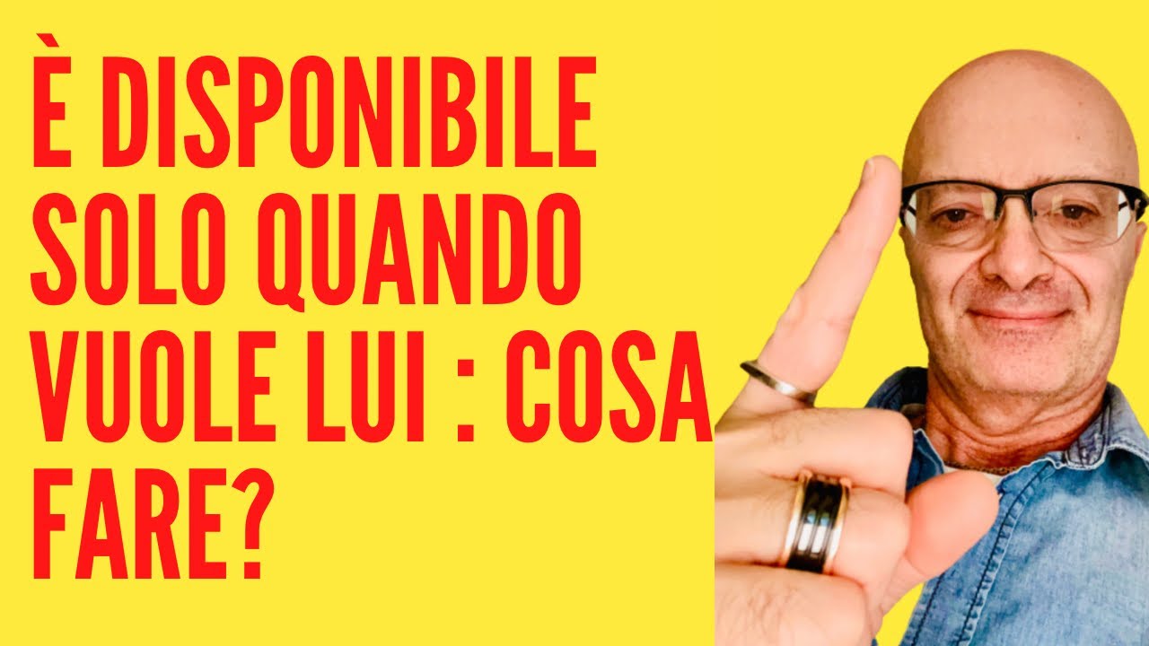 È disponibile solo quando vuole lui : cosa fare?