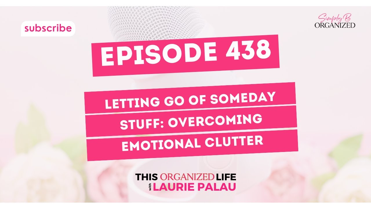 Ep 438: Letting Go of Someday Stuff: Overcoming Emotional Clutter
