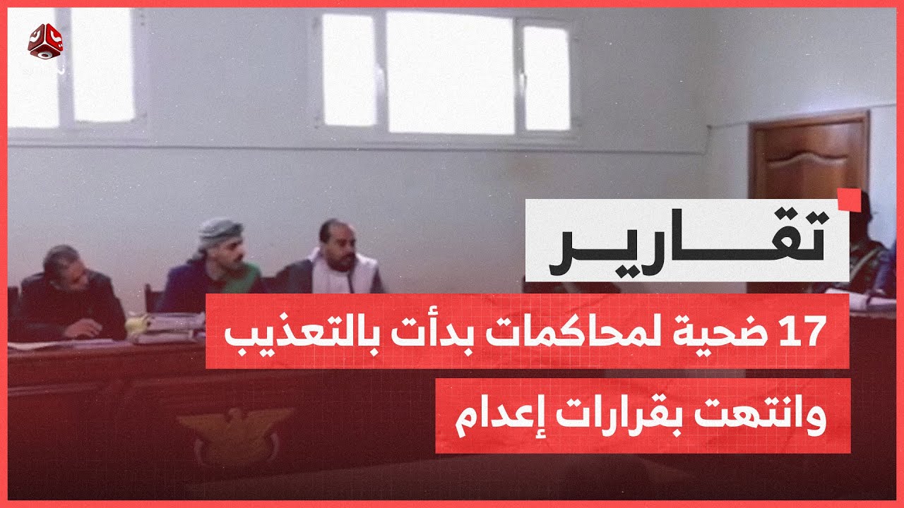 مقصلة قضاء الحوثي ..17 ضحية لمحاكمات بدأت بالتعذيب وانتهت بقرارات إعدام