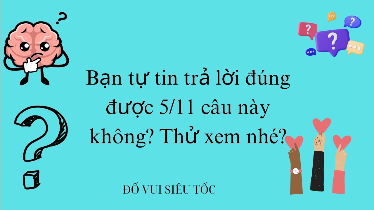 Bạn tự tin trả lời đúng được 5/11 câu này không? Thử xem nhé?