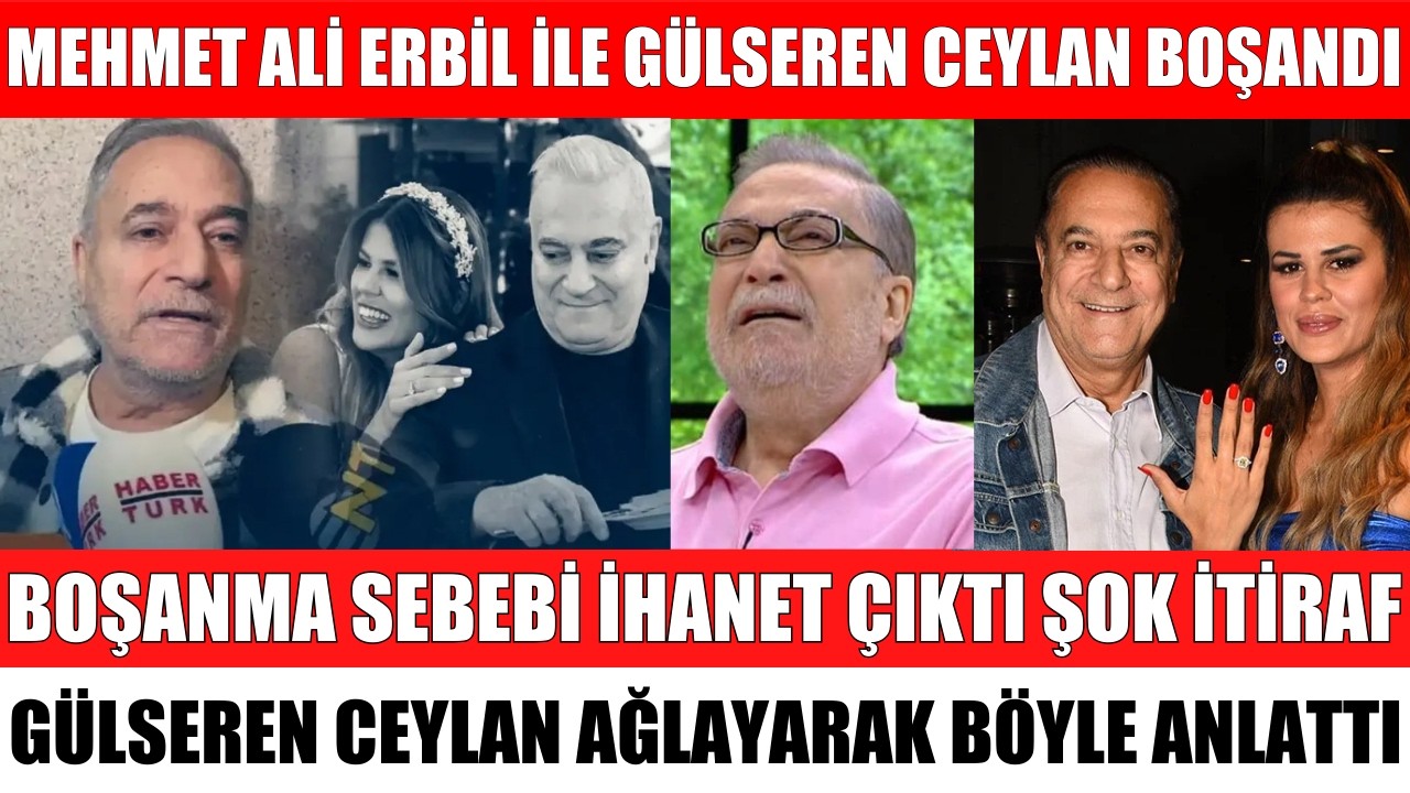 MEHMET ALİ ERBİL İLE GÜLSEREN CEYLAN NEDEN BOŞANDI AYRILIK SEBEBİ İHANET ÇIKTI SİBELCAN ALİŞAN