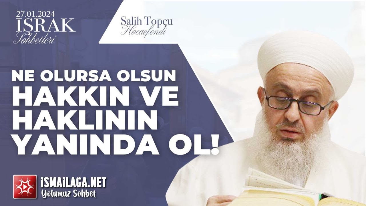 İşrak Sohbetleri; Ne Olursa Olsun Hakkın ve Haklının Yanında Ol! - Salih Topçu Hoca Efendi