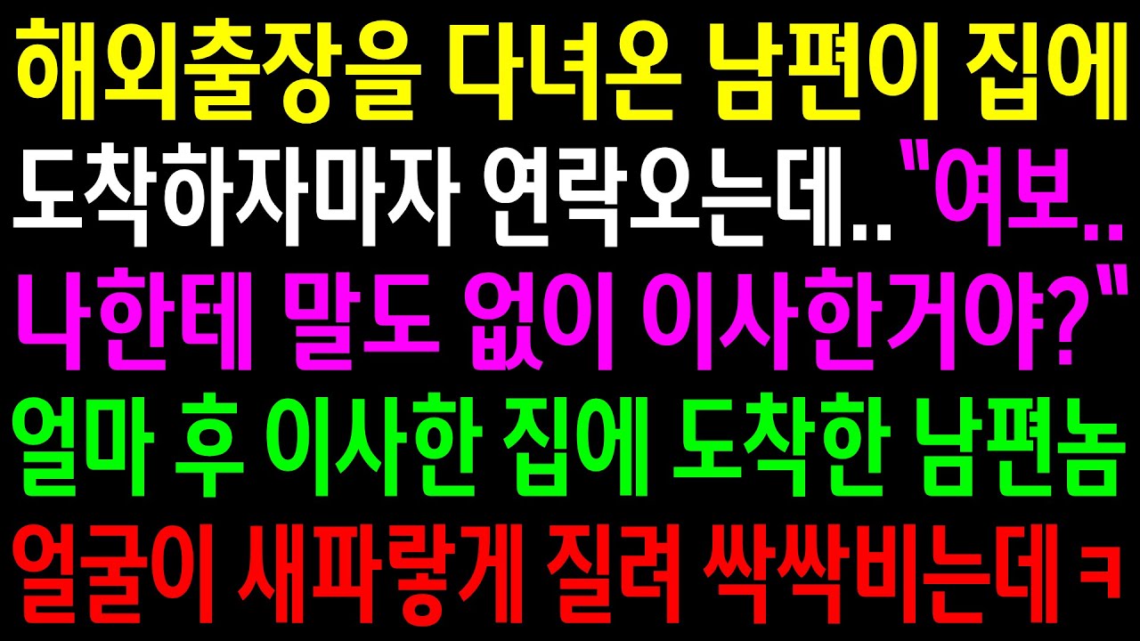 (반전사연)해외출장을 다녀온 남편이 집에 도착하자마자 연락오는데..이사한집에 도착한 남편놈이 얼굴이 새파랗게 질려 싹싹비는데ㅋ[신청사연][사이다썰][사연라디오]