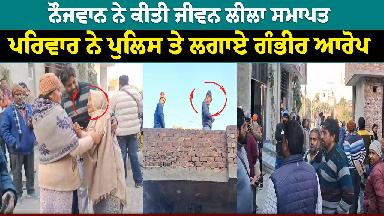 ਨੌਜਵਾਨ ਨੇ ਕੀਤੀ ਜੀਵਨ ਲੀਲਾ ਸਮਾਪਤ, Family ਨੇ Police ਤੇ ਲਗਾਏ ਗੰਭੀਰ ਆਰੋਪ