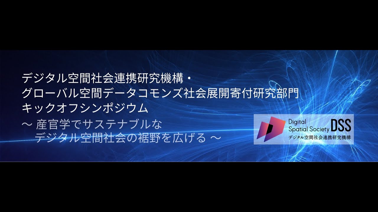 【DSS2022】デジタル空間社会連携研究機構・グローバル空間データコモンズ社会展開寄付研究部門 キックオフシンポジウム〜産官学でサステナブルなデジタル空間社会の裾野を広げる〜