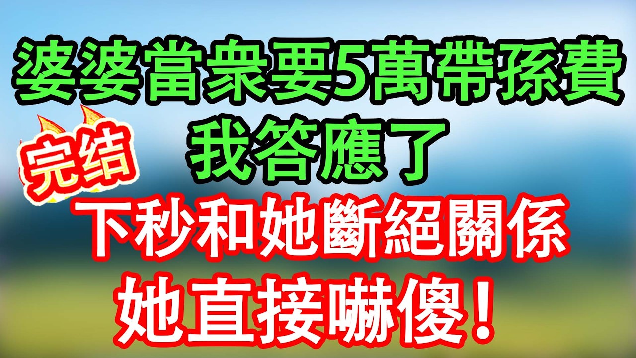 【完結】婆婆當衆要五萬帶孫費，我答應了，反手和她斷絕關係，她嚇傻也晚了！#情感故事#家庭故事 #晴天故事集 #深夜故事 #故事分享