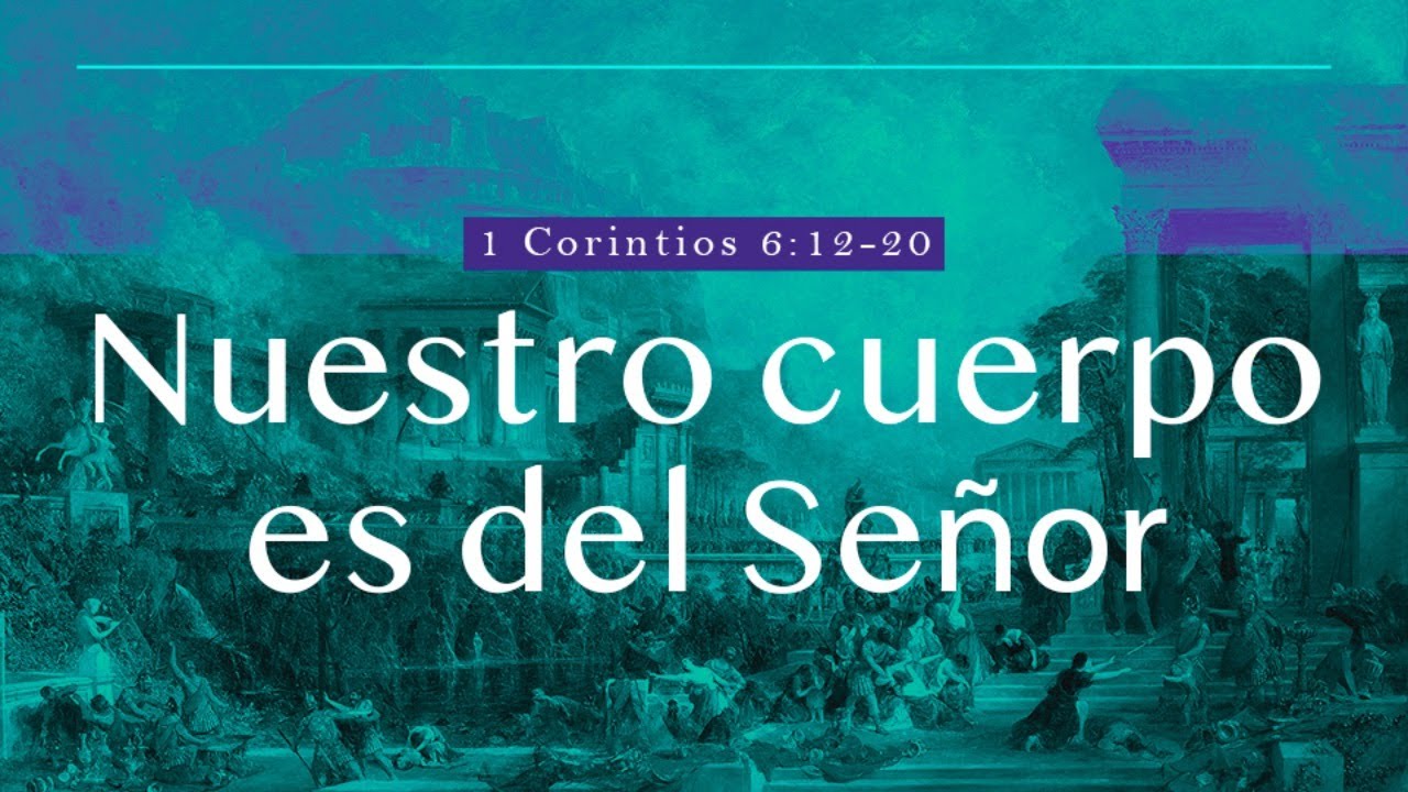 1 Corintios 6:12-20 - Nuestro cuerpo es del Señor