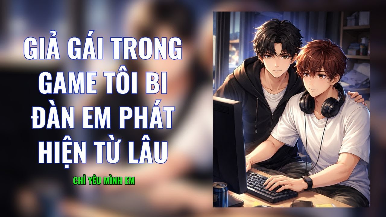 TRUYỆN BOY LOVE / GIẢ GÁI TRONG GAME TÔI BỊ ĐÀN EM PHÁT HIỆN TỪ LÂU / CHỈ YÊU MÌNH EM