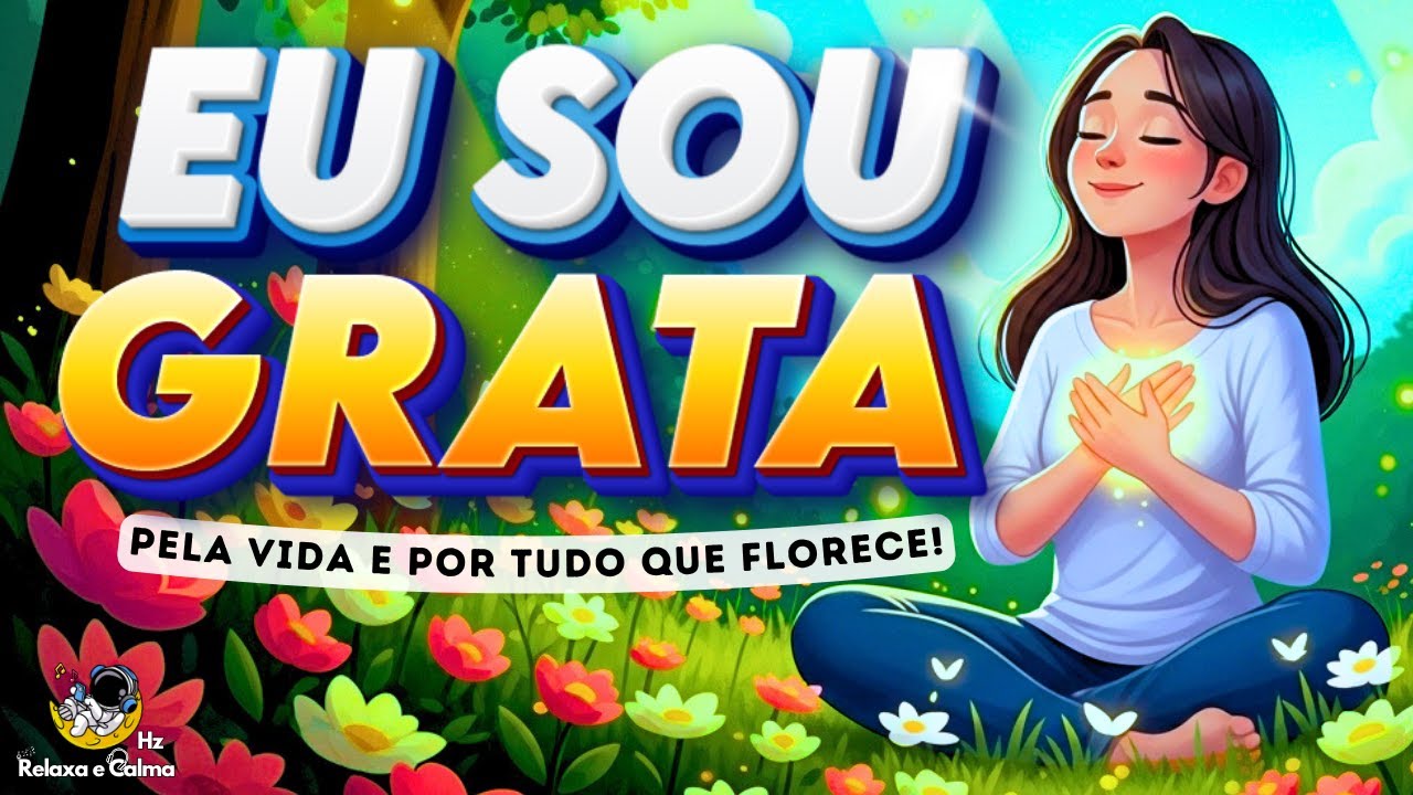 🌻 EU SOU GRATA PELA VIDA E POR TUDO QUE FLORESCE | O segredo da GRATIDÃO que muda TUDO