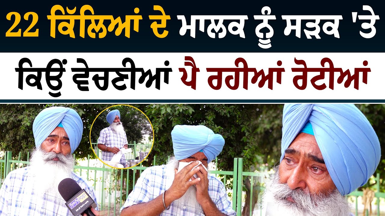 22 ਕਿੱਲਿਆਂ ਦੇ ਮਾਲਕ ਨੂੰ ਸੜਕ 'ਤੇ ਕਿਉਂ ਵੇਚਣੀਆਂ ਪੈ ਰਹੀਆਂ ਰੋਟੀਆਂ !