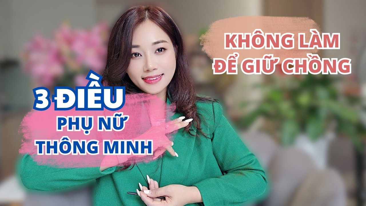 3 Điều Phụ nữ thông minh không làm để giữ chồng I Mai Thuận Beauty Queen