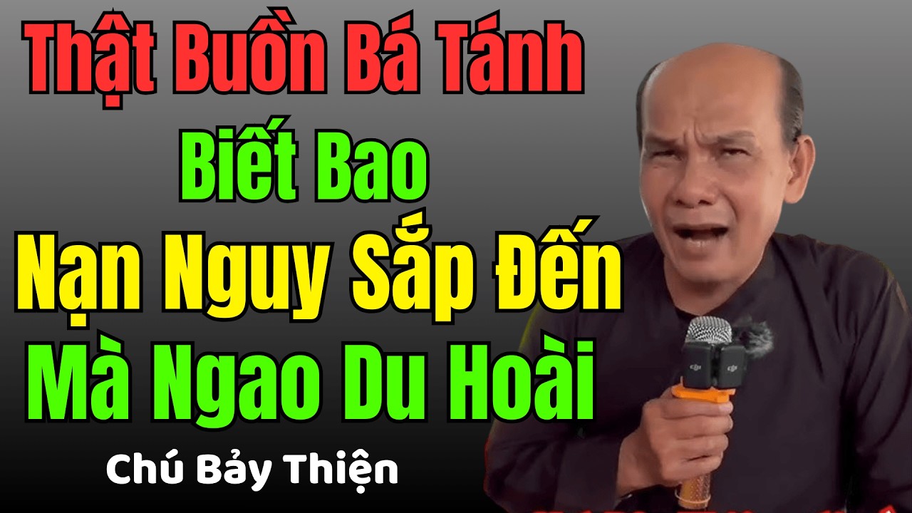 Chú Bảy Thiện Chia Sẻ Thật Buồn Bá Tánh Biết Bao Nạn Nguy Sắp Đến Mà Ngao Du Hoài, Sớm Tu Đi Cô Bác