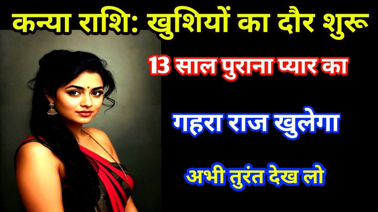 कन्या राशि अब खुशियों का दौर शुरू 13 साल पुराना प्यार का गहरा राज खुलेगा अभी तुरंत देख लो