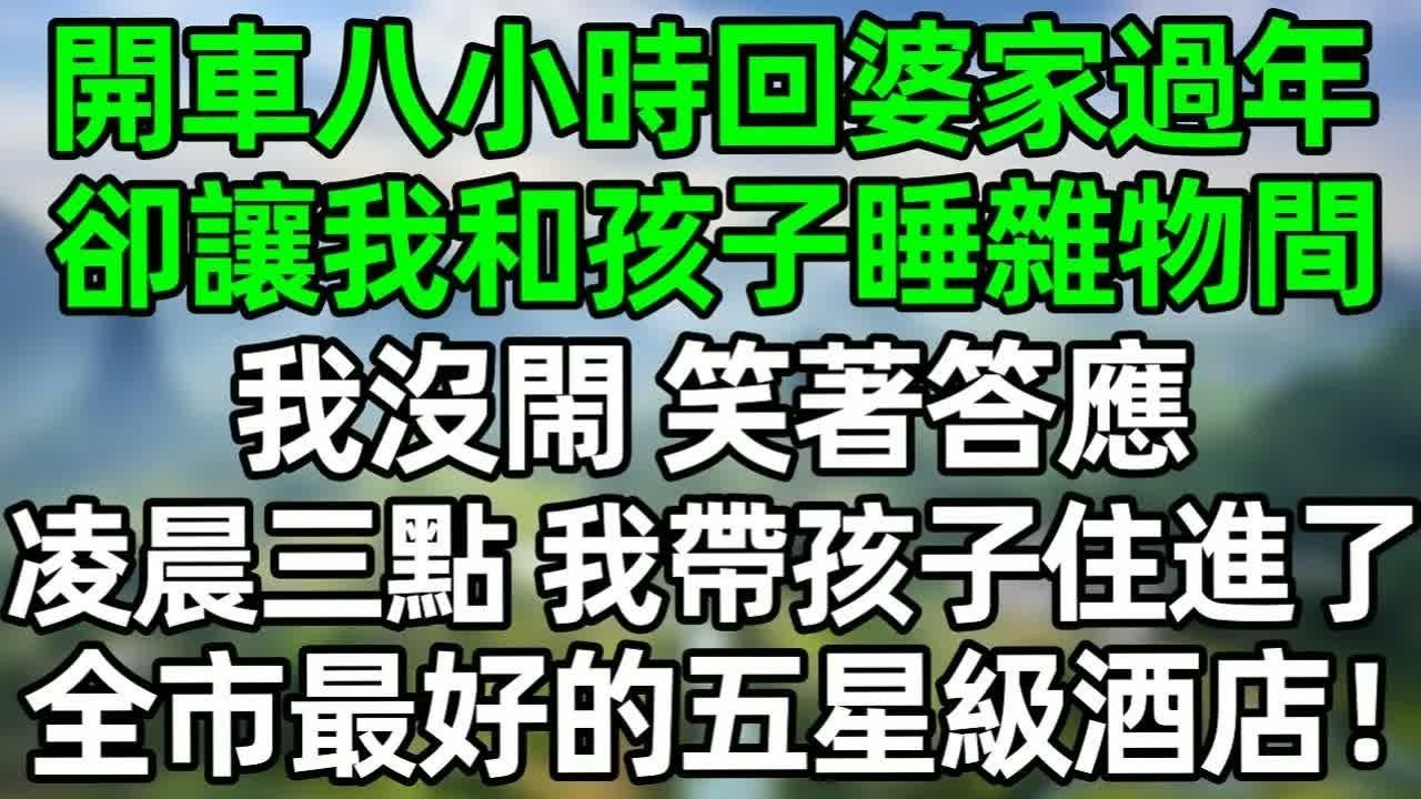 開車八小時回婆家過年，卻讓我和孩子睡雜物間 我沒閙 笑著答應 凌晨三點 我帶孩子住進了全市最好的五星級酒店！#深夜淺讀 #夜讀人生 #大橘講故事  #情感故事 #講故事  #幸福生活 #深夜故事